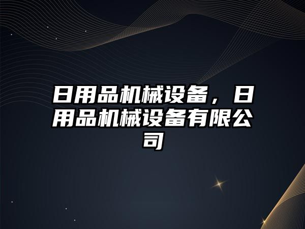 日用品機械設(shè)備，日用品機械設(shè)備有限公司