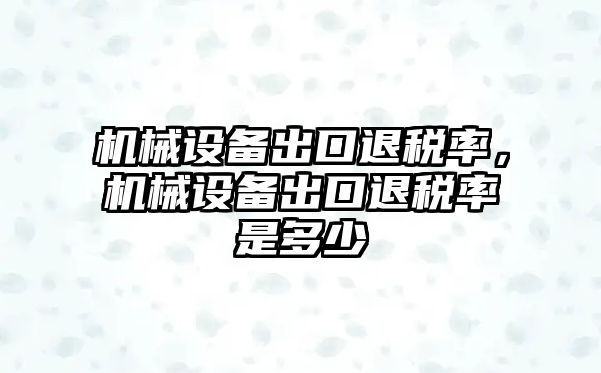 機械設(shè)備出口退稅率，機械設(shè)備出口退稅率是多少