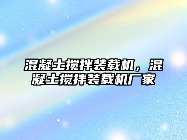 混凝土攪拌裝載機(jī)，混凝土攪拌裝載機(jī)廠家