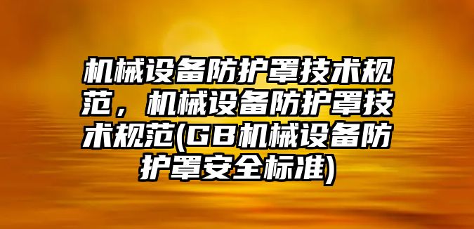 機械設備防護罩技術規(guī)范，機械設備防護罩技術規(guī)范(GB機械設備防護罩安全標準)