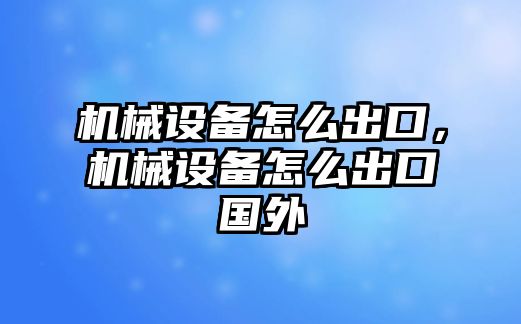 機械設備怎么出口，機械設備怎么出口國外