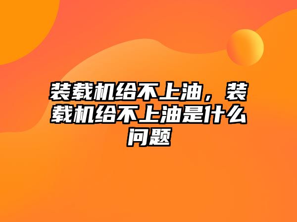 裝載機給不上油，裝載機給不上油是什么問題