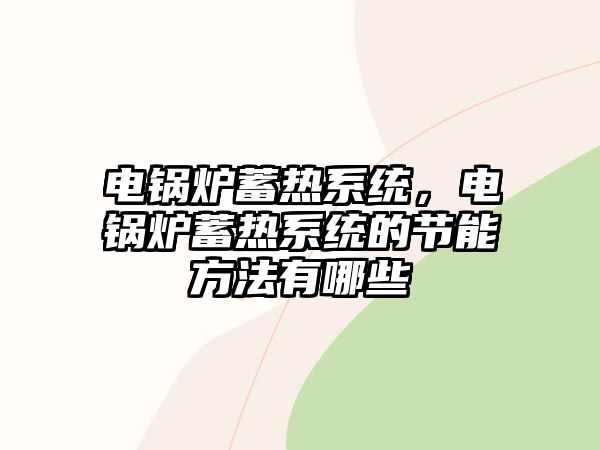 電鍋爐蓄熱系統(tǒng)，電鍋爐蓄熱系統(tǒng)的節(jié)能方法有哪些