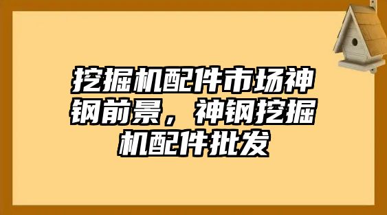 挖掘機配件市場神鋼前景，神鋼挖掘機配件批發(fā)