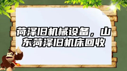 荷澤舊機械設備，山東菏澤舊機床回收