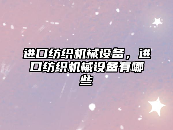 進口紡織機械設備，進口紡織機械設備有哪些