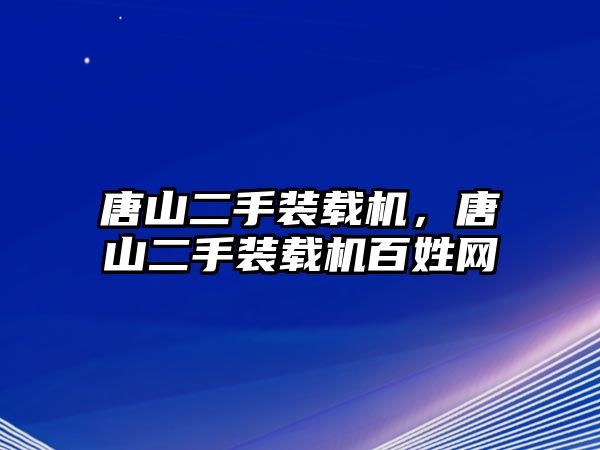 唐山二手裝載機(jī)，唐山二手裝載機(jī)百姓網(wǎng)