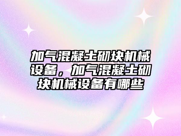 加氣混凝土砌塊機(jī)械設(shè)備，加氣混凝土砌塊機(jī)械設(shè)備有哪些