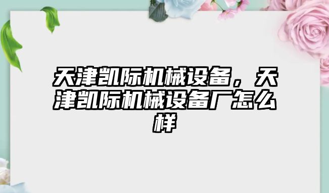 天津凱際機械設(shè)備，天津凱際機械設(shè)備廠怎么樣