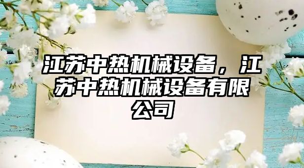 江蘇中熱機(jī)械設(shè)備，江蘇中熱機(jī)械設(shè)備有限公司