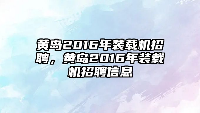 黃島2016年裝載機(jī)招聘，黃島2016年裝載機(jī)招聘信息