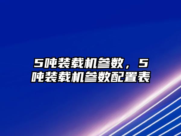 5噸裝載機(jī)參數(shù)，5噸裝載機(jī)參數(shù)配置表