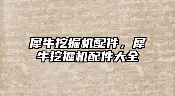 犀牛挖掘機配件，犀牛挖掘機配件大全