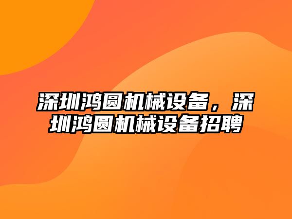 深圳鴻圓機械設備，深圳鴻圓機械設備招聘