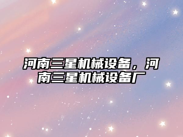 河南三星機械設(shè)備，河南三星機械設(shè)備廠