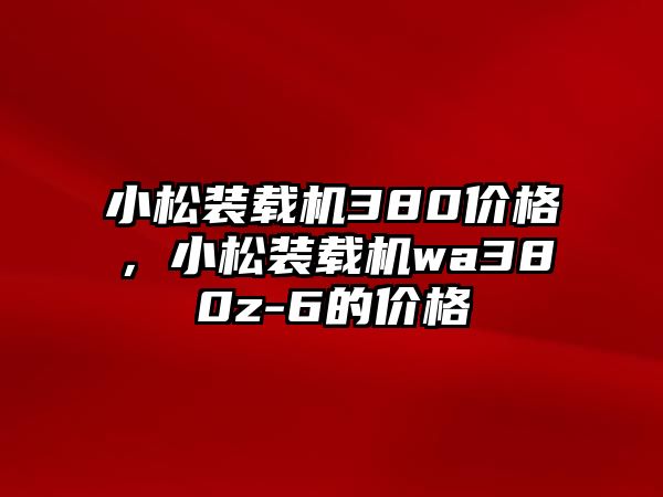 小松裝載機380價格，小松裝載機wa380z-6的價格