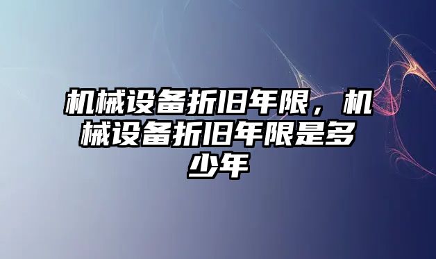 機(jī)械設(shè)備折舊年限，機(jī)械設(shè)備折舊年限是多少年