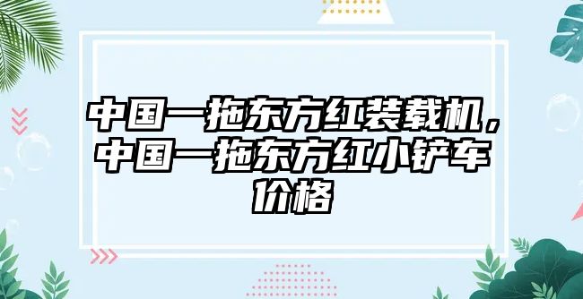 中國一拖東方紅裝載機，中國一拖東方紅小鏟車價格