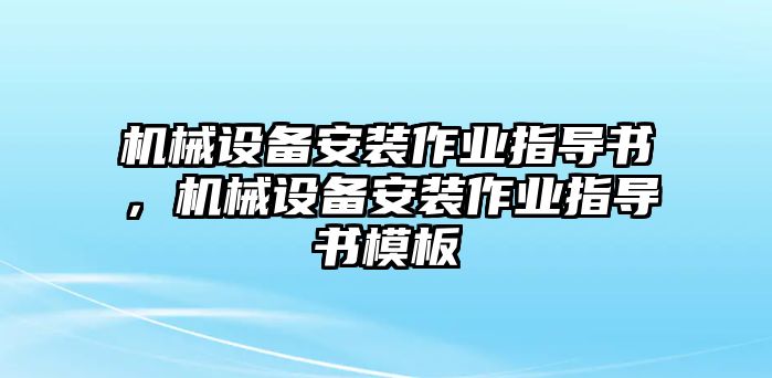 機(jī)械設(shè)備安裝作業(yè)指導(dǎo)書，機(jī)械設(shè)備安裝作業(yè)指導(dǎo)書模板