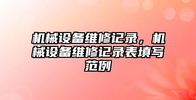 機(jī)械設(shè)備維修記錄，機(jī)械設(shè)備維修記錄表填寫范例