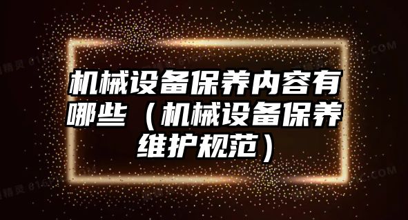 機械設(shè)備保養(yǎng)內(nèi)容有哪些（機械設(shè)備保養(yǎng)維護規(guī)范）