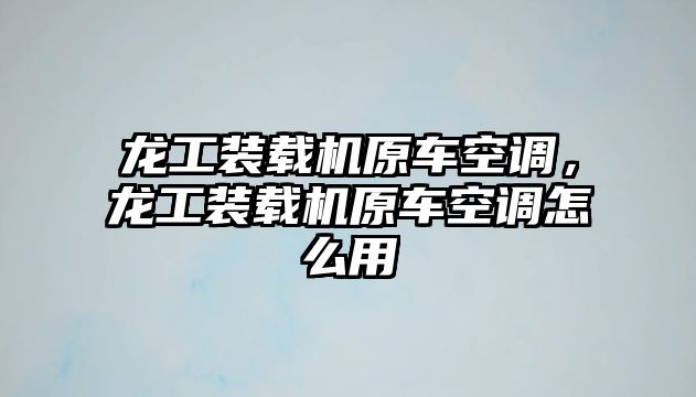 龍工裝載機原車空調，龍工裝載機原車空調怎么用