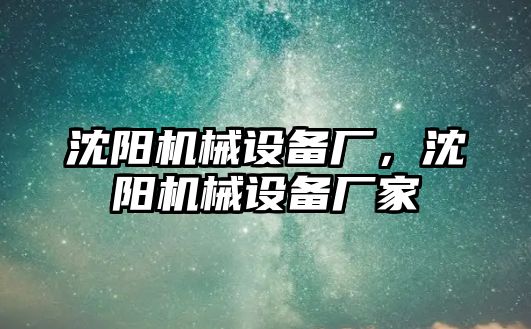 沈陽機械設備廠，沈陽機械設備廠家