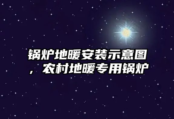 鍋爐地暖安裝示意圖，農(nóng)村地暖專用鍋爐