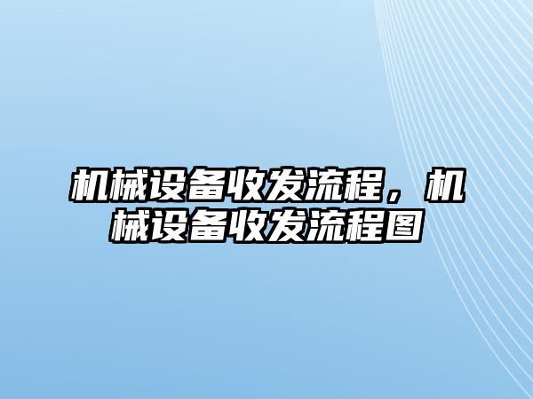 機(jī)械設(shè)備收發(fā)流程，機(jī)械設(shè)備收發(fā)流程圖