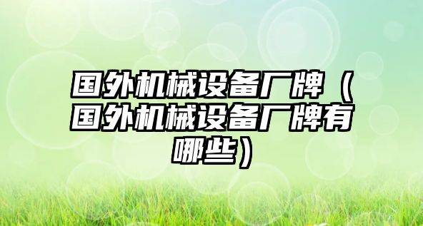 國外機械設備廠牌（國外機械設備廠牌有哪些）