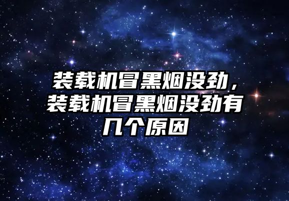 裝載機冒黑煙沒勁，裝載機冒黑煙沒勁有幾個原因