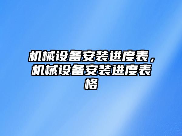 機械設(shè)備安裝進度表，機械設(shè)備安裝進度表格