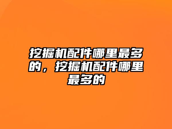 挖掘機配件哪里最多的，挖掘機配件哪里最多的