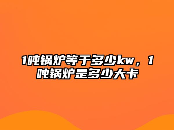 1噸鍋爐等于多少kw，1噸鍋爐是多少大卡