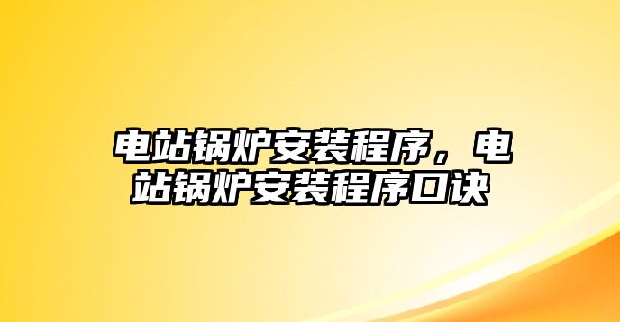 電站鍋爐安裝程序，電站鍋爐安裝程序口訣