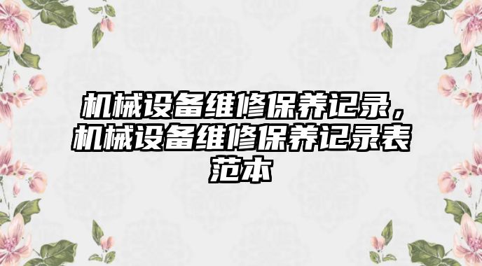 機械設備維修保養(yǎng)記錄，機械設備維修保養(yǎng)記錄表范本