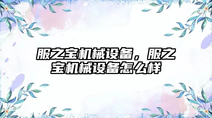 服之寶機械設備，服之寶機械設備怎么樣