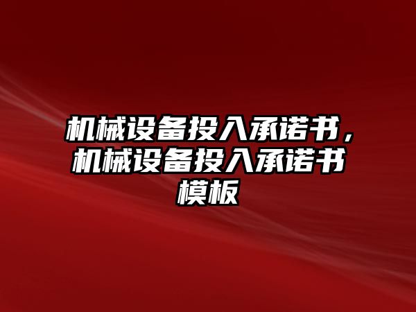 機(jī)械設(shè)備投入承諾書，機(jī)械設(shè)備投入承諾書模板