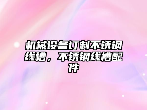 機械設備訂制不銹鋼線槽，不銹鋼線槽配件