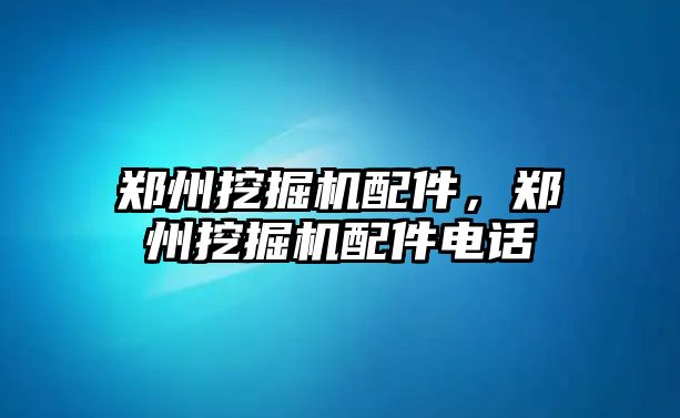 鄭州挖掘機配件，鄭州挖掘機配件電話