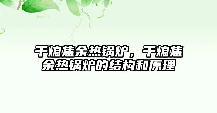 干熄焦余熱鍋爐，干熄焦余熱鍋爐的結(jié)構(gòu)和原理