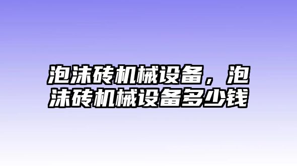 泡沫磚機械設(shè)備，泡沫磚機械設(shè)備多少錢