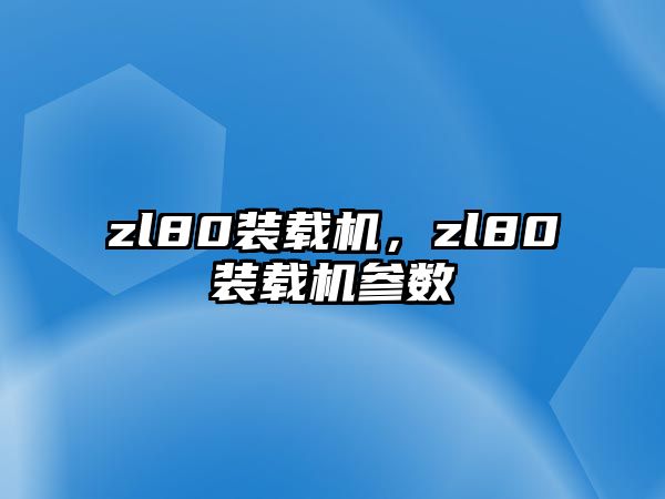 zl80裝載機(jī)，zl80裝載機(jī)參數(shù)