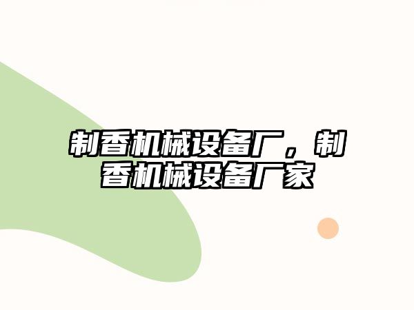 制香機械設備廠，制香機械設備廠家