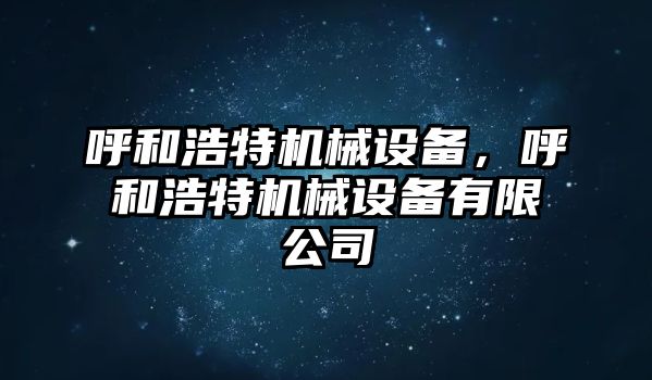 呼和浩特機(jī)械設(shè)備，呼和浩特機(jī)械設(shè)備有限公司