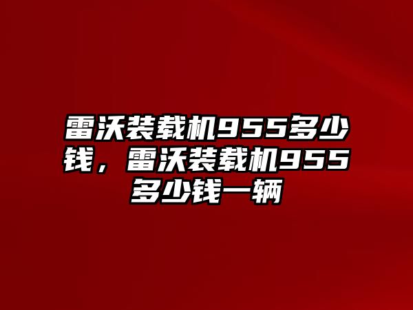 雷沃裝載機(jī)955多少錢，雷沃裝載機(jī)955多少錢一輛