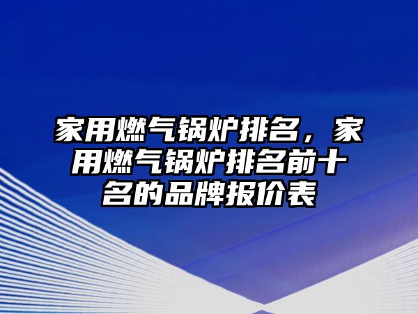 家用燃?xì)忮仩t排名，家用燃?xì)忮仩t排名前十名的品牌報價表