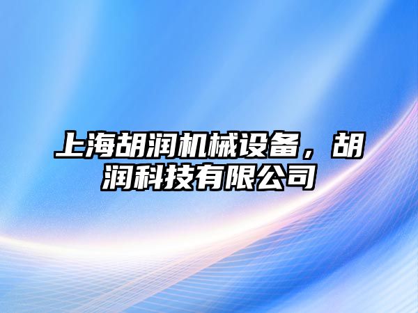 上海胡潤機械設(shè)備，胡潤科技有限公司