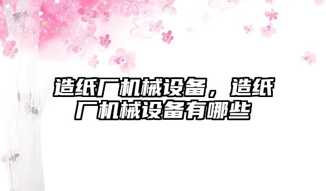 造紙廠機(jī)械設(shè)備，造紙廠機(jī)械設(shè)備有哪些