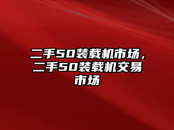 二手50裝載機市場，二手50裝載機交易市場